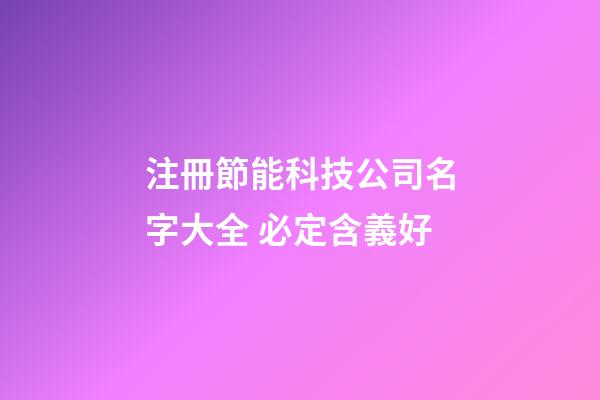 注冊節能科技公司名字大全 必定含義好-第1張-公司起名-玄機派